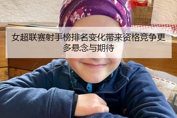 女超联赛射手榜排名变化带来资格竞争更多悬念与期待
